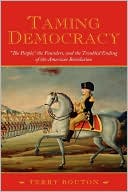 Book Taming Democracy: "The People," the Founders, and the Troubled Ending of the American Revolution free