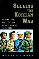 Book Selling the Korean War: Propaganda, Politics, and Public Opinion in the United States, 1950-1953 free