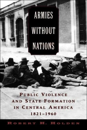 Book Armies Without Nations: Public Violence and State Formation in Central America, 1821-1960 free