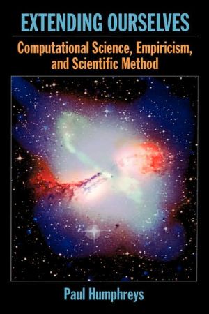 Book Extending Ourselves: Computational Science, Empiricism, and Scientific Method free