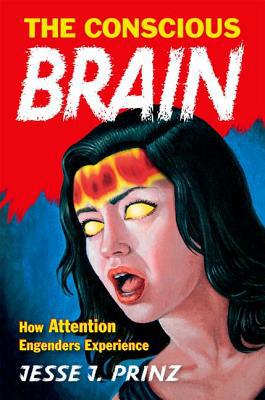 Book The Conscious Brain: How Attention Engenders Experience (Philosophy of Mind) free