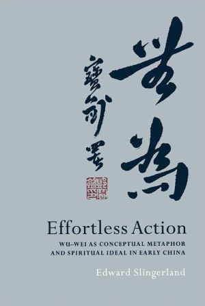 Book Effortless Action: Wu-wei As Conceptual Metaphor and Spiritual Ideal in Early China free