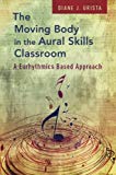 Book The Moving Body In The Aural Skills Classroom: A Eurythmics Based Approach free