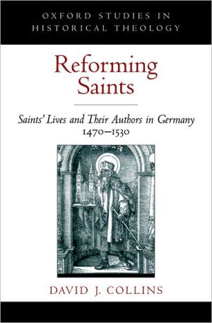 Book Reforming Saints: Saints' Lives and Their Authors in Germany, 1470-1530 (Oxford Studies in Historical Theology) free
