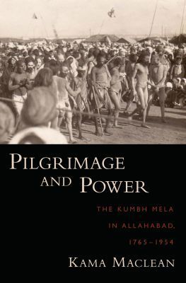 Book Pilgrimage and Power: The Kumbh Mela in Allahabad, 1765-1954 free