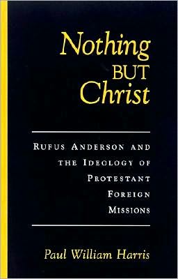 Book Nothing but Christ: Rufus Anderson and the Ideology of Protestant Foreign Missions (Religion in America) free