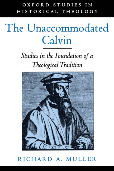 Book The Unaccommodated Calvin: Studies in the Foundation of a Theological Tradition (Oxford Studies in Historical Theology) free