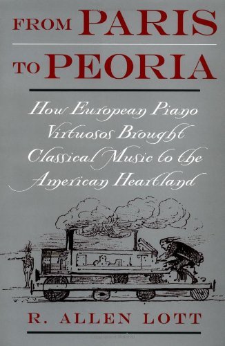 Book From Paris to Peoria: How European Piano Virtuosos Brought Classical Music to the American Heartland free