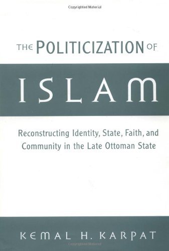 Book The Politicization of Islam: Reconstructing Identity, State, Faith, and Community in the Late Ottoman State: Reconstructing Identity, State, Faith and ... State (Studies in Middle Eastern History) free