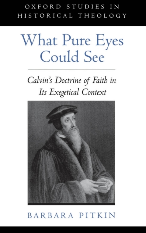 Book What Pure Eyes Could See: Calvin's Doctrine of Faith in Its Exegetical Context (Oxford Studies in Historical Theology) free