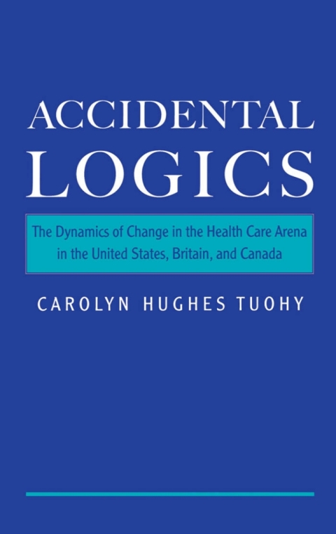 Book Accidental Logics: The Dynamics of Change in the Health Care Arena in the United States, Britain, and Canada: The Dynamics of Change in the Health Care Arena in the United States, Britain and Canada free