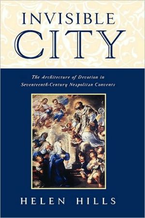 Book Invisible City: The Architecture of Devotion in Seventeenth-Century Neapolitan Convents: The Architecture of Devotion in Seventeenth Century Neapolitan Convents free