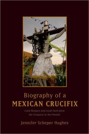 Book Biography of a Mexican Crucifix: Lived Religion and Local Faith from the Conquest to the Present free