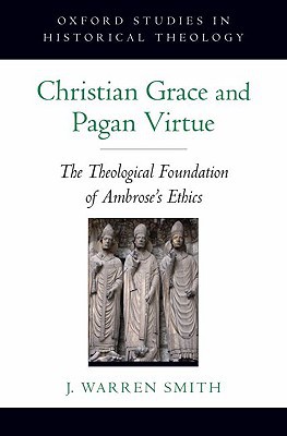 Book Christian Grace and Pagan Virtue: The Theological Foundation of Ambrose's Ethics (Oxford Studies in Historical Theology) free