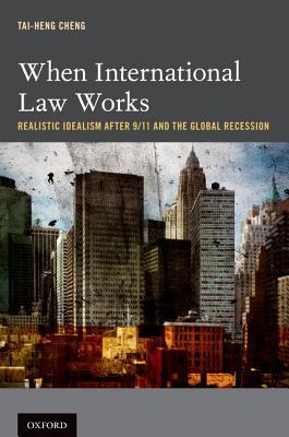Book When International Law Works: Realistic Idealism After 9/11 and the Global Recession free