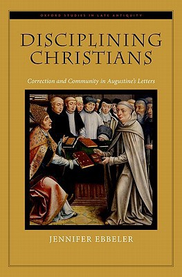 Book Disciplining Christians: Correction and Community in Augustine's Letters (Oxford Studies in Late Antiquity) free