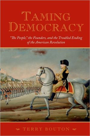 Book Taming Democracy: "The People," the Founders, and the Troubled Ending of the American Revolution free