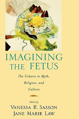 Book Imagining the Fetus the Unborn in Myth, Religion, and Culture (American Academy of Religion Cultural Criticism series) free