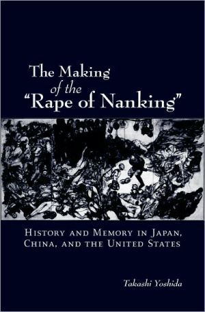 Book The Making of the "Rape of Nanking": History and Memory in Japan, China, and the United States (Studies of the Weatherhead East Asian Institute, Columbia University (Paperback)) free