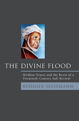 Book The Divine Flood: Ibrahim Niasse and the Roots of a Twentieth-Century Sufi Revival free