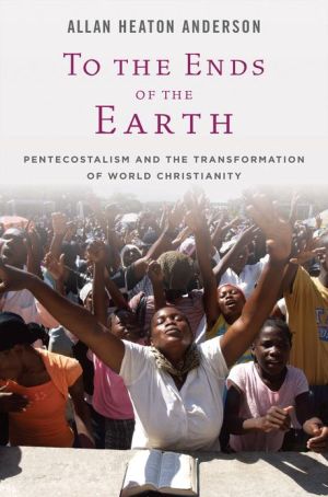 Book To the Ends of the Earth: Pentecostalism and the Transformation of World Christianity (Oxford Studies in World Christianity) free