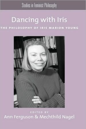 Book Dancing with Iris: The Philosophy of Iris Marion Young (Studies in Feminist Philosophy) free