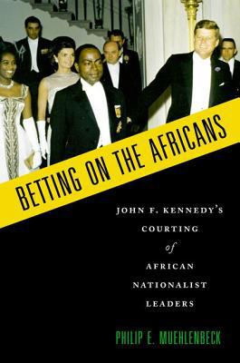 Book Betting on the Africans: John F. Kennedy's Courting of African Nationalist Leaders free