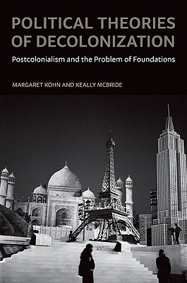 Book Political Theories of Decolonization: Postcolonialism and the Problem of Foundations free
