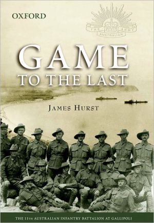 Book Game to the Last: The 11th Australian Infantry Battalion at Gallipoli (The Australian Army History Series) free