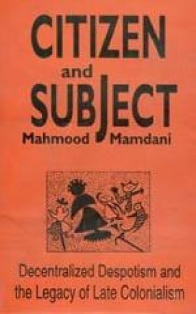 Book Citizen And Subject, Decentralized Despotism And The Legacy Of Late Colonialism free