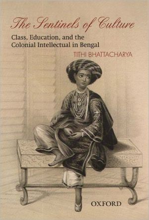 Book The Sentinels of Culture: Class, Education, and the Colonial Intellectual in Bengal (1848-85) free