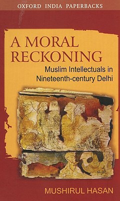 Book A Moral Reckoning: Muslim Intellectuals in Nineteenth-Century Delhi (Oxford India Paperbacks) free