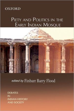Book Piety and Politics in the Early Indian Mosque (Debates in Indian History and Society) free
