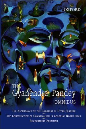 Book The Gyanendra Pandey Omnibus: Comprising The Ascendancy Of Congress In Uttar Pradesh; The Construction Of Communalism In Colonial North India; ... Violence, Nationalism, And History In India free