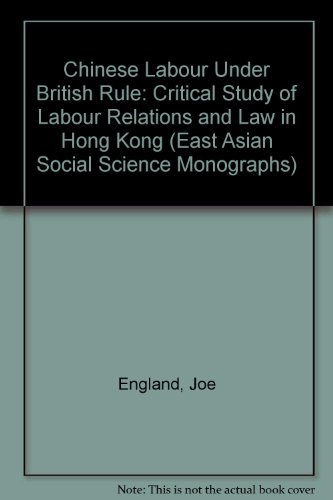Book Chinese Labour Under British Rule: A Critical Study Of Labour Relations And Law In Hong Kong (east Asian Social Science Monographs) free