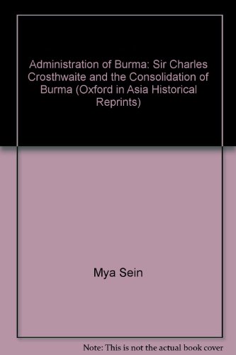 Book Administration Of Burma: Sir Charles Crosthwaite And The Consolidation Of Burma (oxford In Asia Historical Reprints) free
