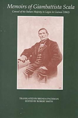 Book Memoirs of Giambattista Scala: Consul of his Italian Majesty in Lagos in Guinea (1862) (Fontes Historiae Africanae, New Series: Sources of African History, Vol. 2) free
