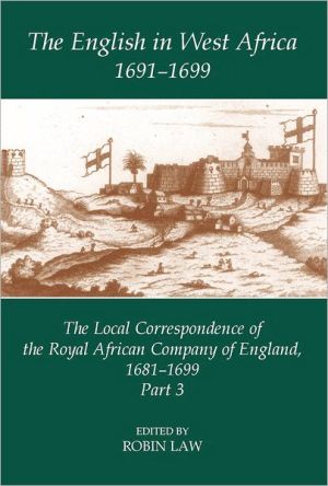 Book The English in West Africa, 1691-1699: The Local Correspondence of the Royal African Company of England, 1681-1699, Part 3 (Fontes Historiae Africanae (8)) free