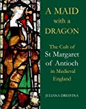 Book A Maid with a Dragon: The Cult of St Margaret of Antioch in Medieval England (British Academy Monographs) free