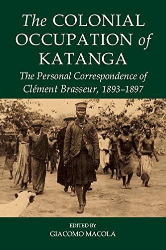 Book The Colonial Occupation of Katanga: The Personal Correspondence of Cl&eacutement Brasseur, 1893-1897 (Fontes Historiae Africanae) free