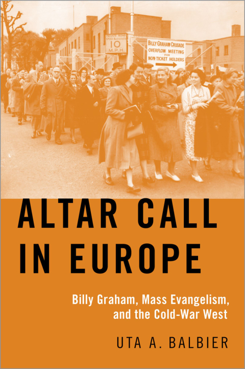 Book Altar Call in Europe: Billy Graham, Mass Evangelism, and the Cold-War West free