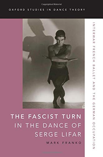 Book The Fascist Turn in the Dance of Serge Lifar: Interwar French Ballet and the German Occupation (Oxford Studies in Dance Theory) free
