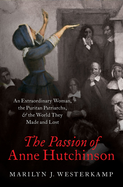 Book The Passion of Anne Hutchinson: An Extraordinary Woman, the Puritan Patriarchs, and the World They Made and Lost free
