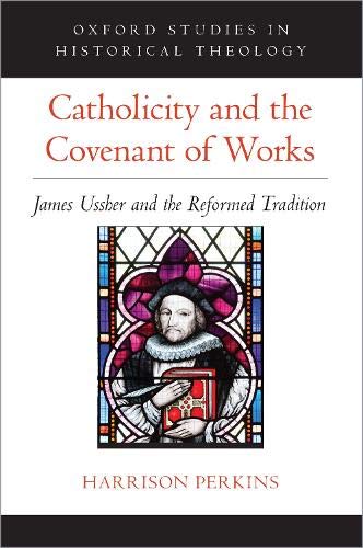 Book Catholicity and the Covenant of Works: James Ussher and the Reformed Tradition (OXFORD STU IN HISTORICAL THEOLOGY SERIES) free