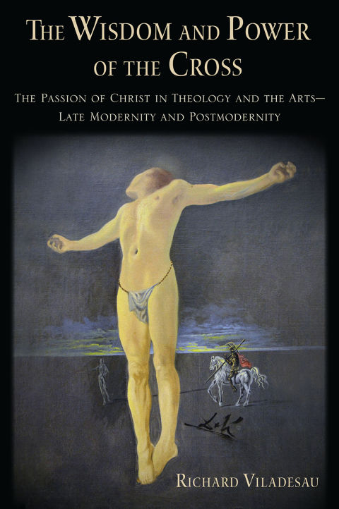 Book The Wisdom and Power of the Cross: The Passion of Christ in Theology and the Arts -- Late- and Post-Modernity free
