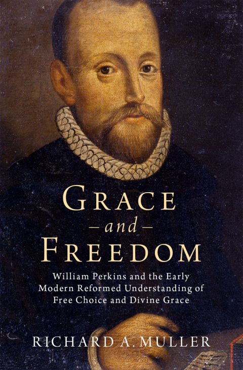 Book Grace and Freedom: William Perkins and the Early Modern Reformed Understanding of Free Choice and Divine Grace free