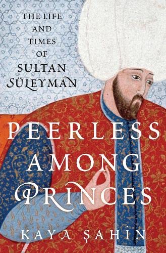Book Peerless among Princes: The Life and Times of Sultan Süleyman free