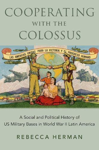 Book Cooperating with the Colossus: A Social and Political History of US Military Bases in World War II Latin America free