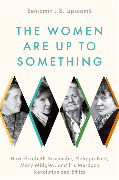 Book The Women Are Up to Something: How Elizabeth Anscombe, Philippa Foot, Mary Midgley, and Iris Murdoch Revolutionized Ethics free