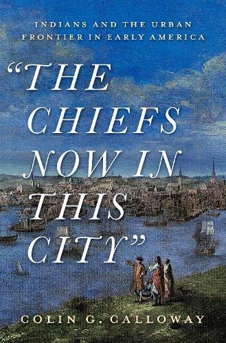 Book The Chiefs Now in this City: Indians and the Urban Frontier in Early America free